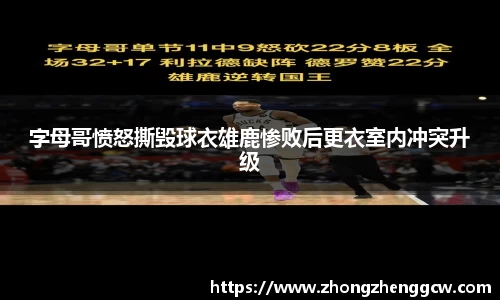 字母哥愤怒撕毁球衣雄鹿惨败后更衣室内冲突升级